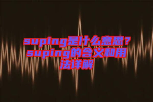 suping是什么意思？suping的含義和用法詳解