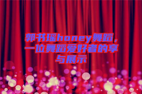 郭書瑤honey舞蹈，一位舞蹈愛好者的享與展示