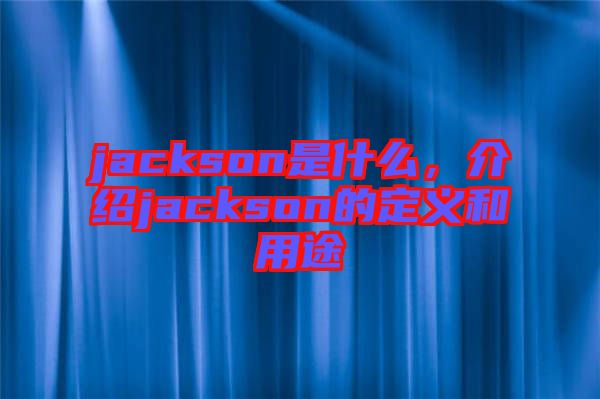 jackson是什么，介紹jackson的定義和用途