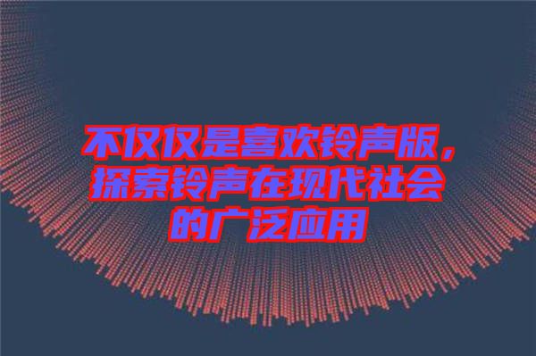 不僅僅是喜歡鈴聲版，探索鈴聲在現(xiàn)代社會(huì)的廣泛應(yīng)用