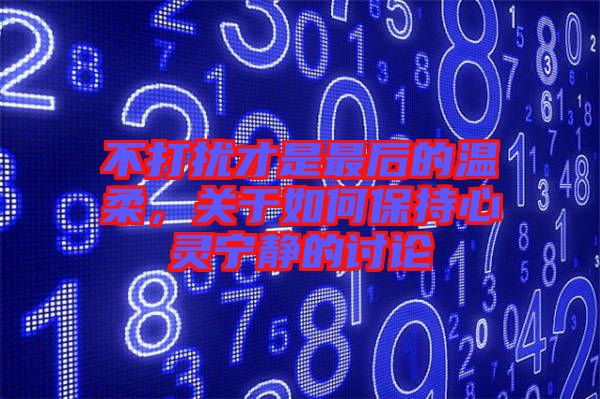 不打擾才是最后的溫柔，關(guān)于如何保持心靈寧?kù)o的討論