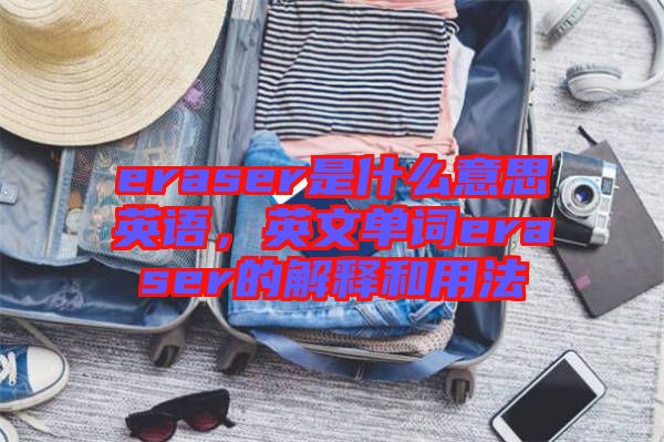 eraser是什么意思英語，英文單詞eraser的解釋和用法