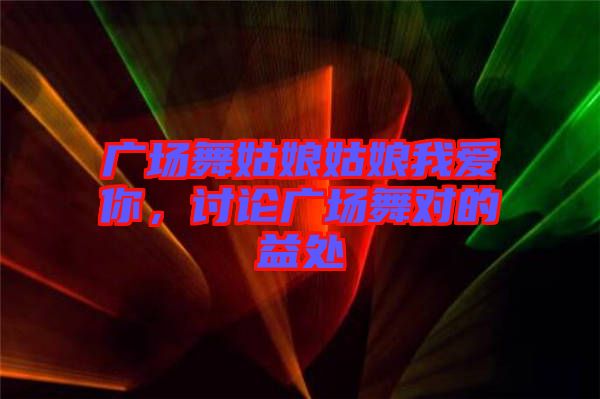 廣場(chǎng)舞姑娘姑娘我愛(ài)你，討論廣場(chǎng)舞對(duì)的益處