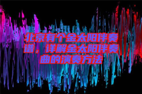 北京有個(gè)金太陽(yáng)伴奏譜，詳解金太陽(yáng)伴奏曲的演奏方法