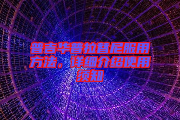 普吉華普拉替尼服用方法，詳細(xì)介紹使用須知