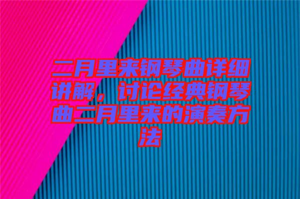 二月里來(lái)鋼琴曲詳細(xì)講解，討論經(jīng)典鋼琴曲二月里來(lái)的演奏方法