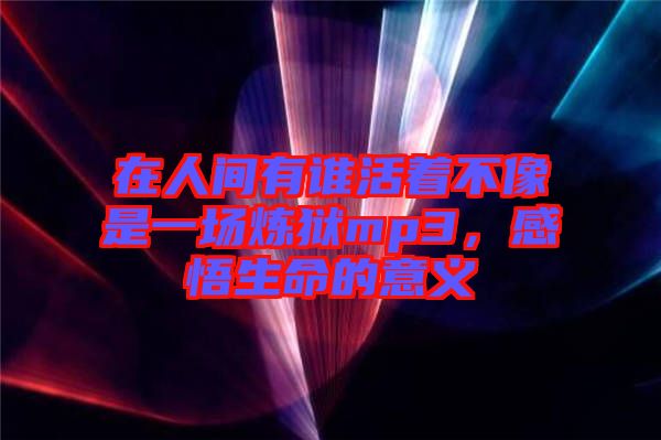 在人間有誰活著不像是一場煉獄mp3，感悟生命的意義