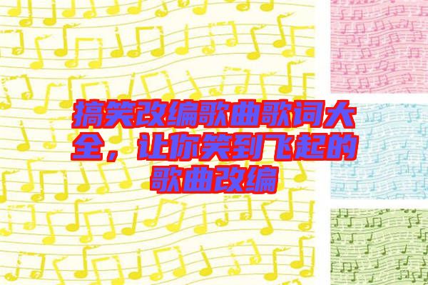 搞笑改編歌曲歌詞大全，讓你笑到飛起的歌曲改編