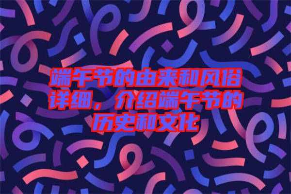 端午節(jié)的由來(lái)和風(fēng)俗詳細(xì)，介紹端午節(jié)的歷史和文化