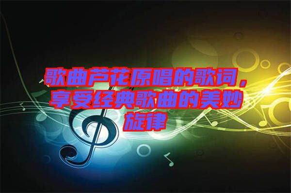 歌曲蘆花原唱的歌詞，享受經(jīng)典歌曲的美妙旋律