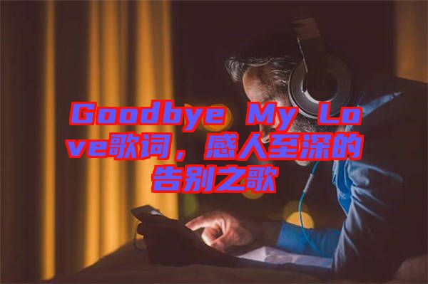 Goodbye My Love歌詞，感人至深的告別之歌