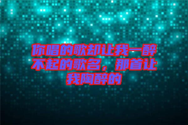 你唱的歌卻讓我一醉不起的歌名，那首讓我陶醉的