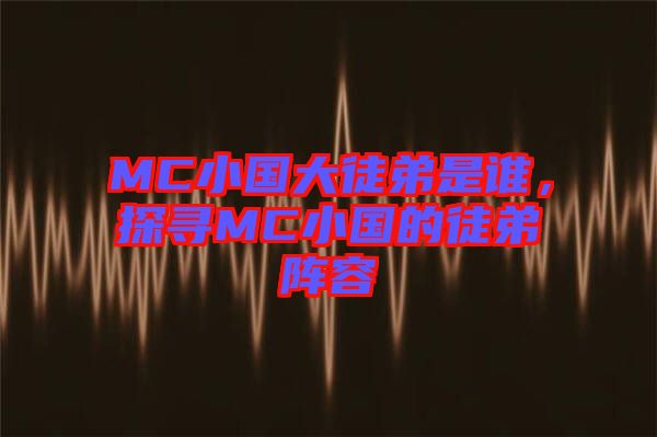 MC小國大徒弟是誰，探尋MC小國的徒弟陣容