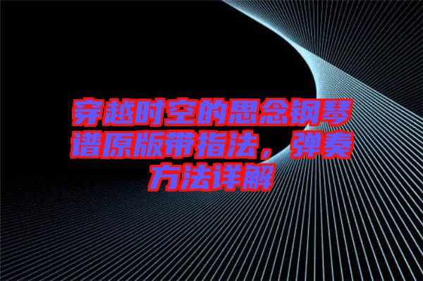 穿越時(shí)空的思念鋼琴譜原版帶指法，彈奏方法詳解