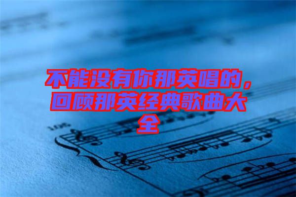 不能沒有你那英唱的，回顧那英經(jīng)典歌曲大全