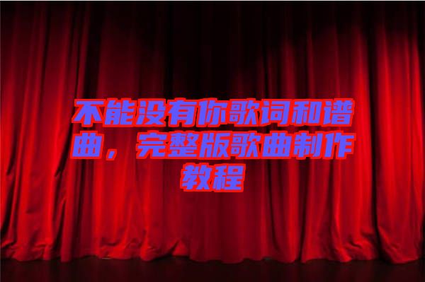 不能沒有你歌詞和譜曲，完整版歌曲制作教程