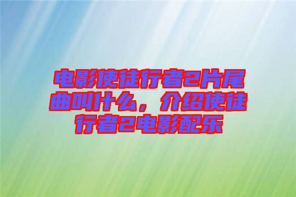 電影使徒行者2片尾曲叫什么，介紹使徒行者2電影配樂