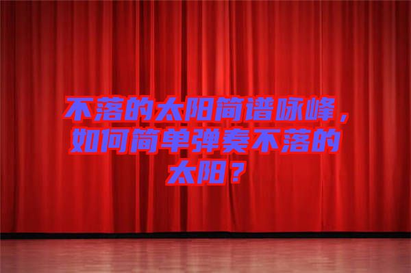 不落的太陽簡譜詠峰，如何簡單彈奏不落的太陽？