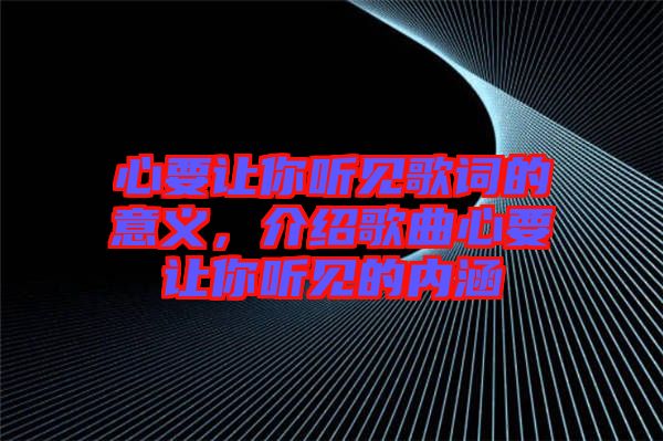 心要讓你聽見歌詞的意義，介紹歌曲心要讓你聽見的內(nèi)涵