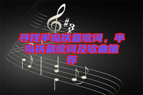 尋找半島鐵盒歌詞，半島鐵盒歌詞及歌曲推薦