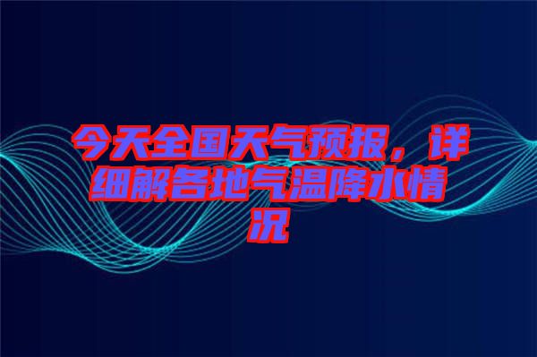 今天全國(guó)天氣預(yù)報(bào)，詳細(xì)解各地氣溫降水情況