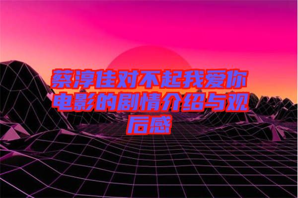 蔡淳佳對(duì)不起我愛(ài)你電影的劇情介紹與觀后感