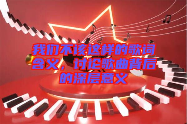 我們不該這樣的歌詞含義，討論歌曲背后的深層意義