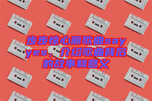 步步驚心麗歌曲sayyes，介紹歌曲背后的故事和意義