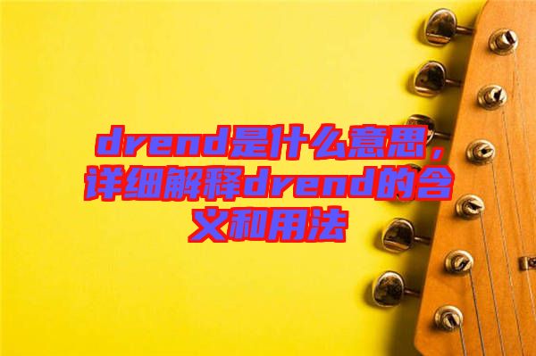 drend是什么意思，詳細(xì)解釋drend的含義和用法