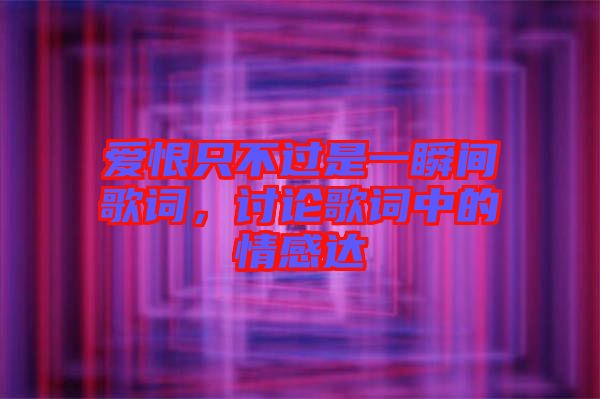 愛恨只不過是一瞬間歌詞，討論歌詞中的情感達(dá)