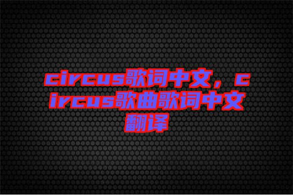 circus歌詞中文，circus歌曲歌詞中文翻譯