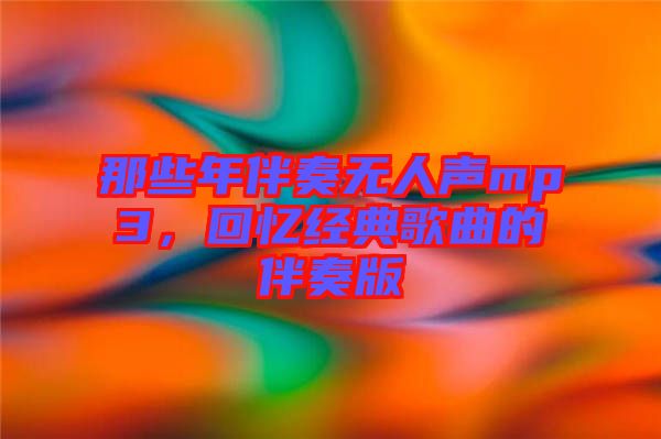 那些年伴奏無人聲mp3，回憶經(jīng)典歌曲的伴奏版