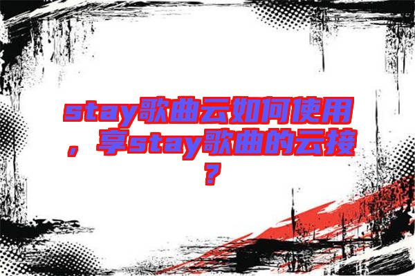 stay歌曲云如何使用，享stay歌曲的云接？