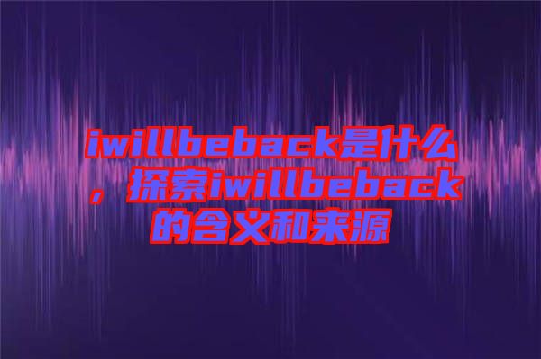 iwillbeback是什么，探索iwillbeback的含義和來源