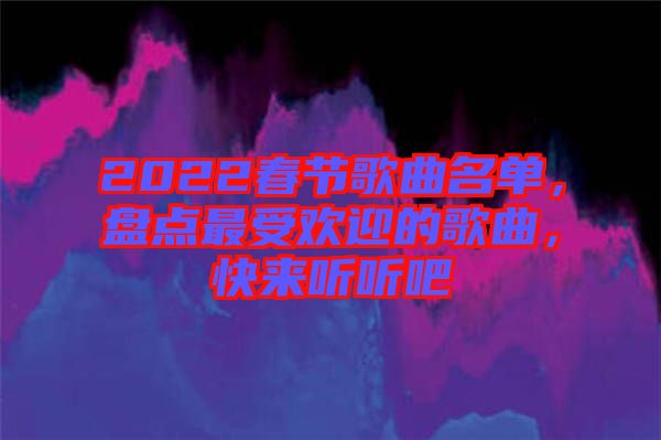 2022春節(jié)歌曲名單，盤點最受歡迎的歌曲，快來聽聽吧