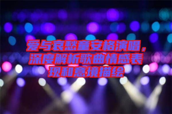 愛與哀愁童安格演唱，深度解析歌曲情感表現和意境描繪