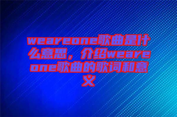 weareone歌曲是什么意思，介紹weareone歌曲的歌詞和意義