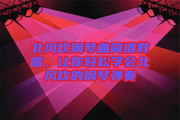 北風(fēng)吹鋼琴曲簡(jiǎn)譜教唱，讓你輕松學(xué)會(huì)北風(fēng)吹的鋼琴?gòu)椬? width=