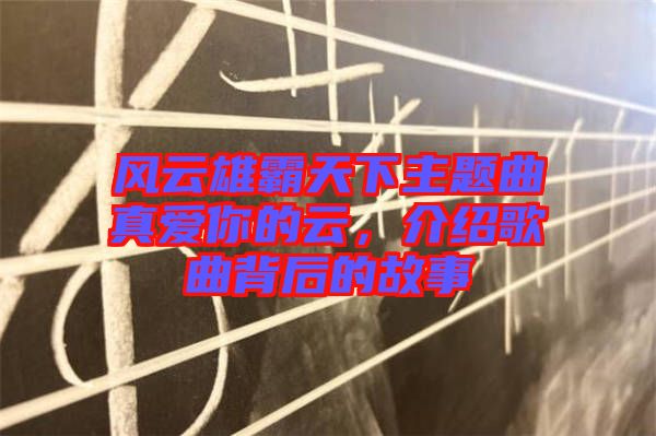 風云雄霸天下主題曲真愛你的云，介紹歌曲背后的故事