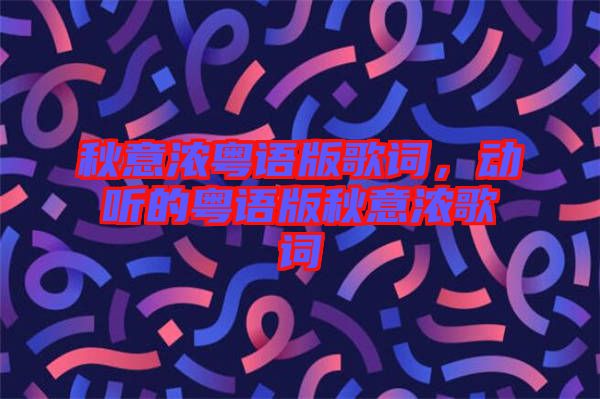 秋意濃粵語版歌詞，動聽的粵語版秋意濃歌詞