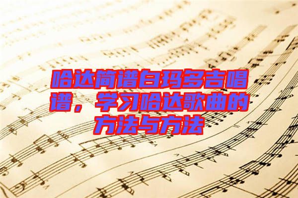 哈達(dá)簡譜白瑪多吉唱譜，學(xué)習(xí)哈達(dá)歌曲的方法與方法