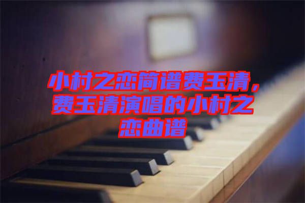 小村之戀簡(jiǎn)譜費(fèi)玉清，費(fèi)玉清演唱的小村之戀曲譜