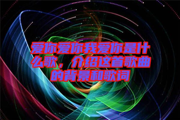 愛你愛你我愛你是什么歌，介紹這首歌曲的背景和歌詞