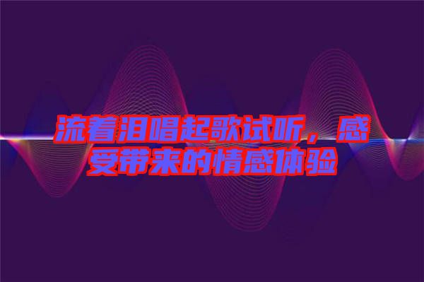 流著淚唱起歌試聽，感受帶來的情感體驗