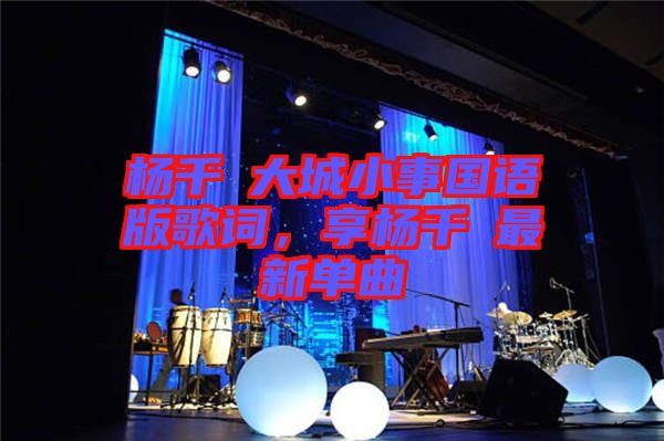 楊千嬅大城小事國語版歌詞，享楊千嬅最新單曲