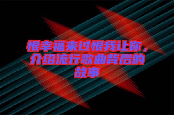 恨幸福來(lái)過(guò)恨我讓你，介紹流行歌曲背后的故事