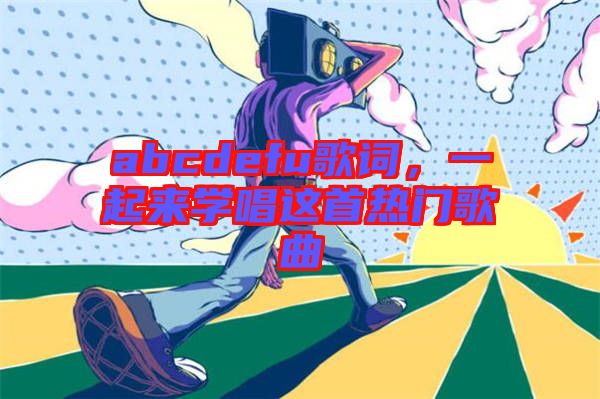 abcdefu歌詞，一起來學唱這首熱門歌曲