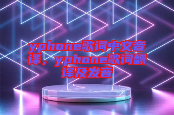 yphone歌詞中文音譯，yphone歌詞翻譯及發(fā)音