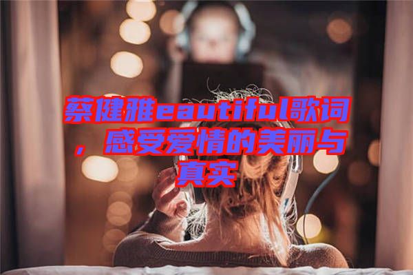 蔡健雅eautiful歌詞，感受愛情的美麗與真實