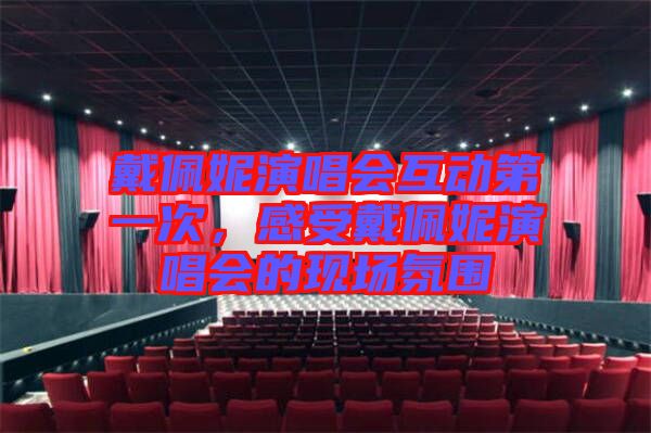 戴佩妮演唱會互動第一次，感受戴佩妮演唱會的現(xiàn)場氛圍